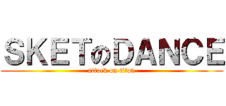 ＳＫＥＴのＤＡＮＣＥ (attack on titan)