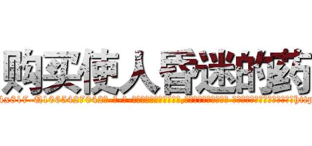 购买使人昏迷的药 (购买使人昏迷的药【电-话151x68344x817-Q1065427042元-吉-药-业】我们做的是长期生意,靠的是老客户长期支持 购买使人昏迷的药在发表了一篇http://sngk.net/tnplUi

参考消息网我们做的是长期生意,靠的是老客户长期支持也许我们早该意识到，就连鲍勃·霍斯金斯（金球奖戏剧类电影男主角 
)