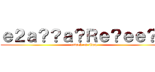 ｅ２ａ？？ａ？Ｒｅ？ｅｅ？？ (attack on titan)