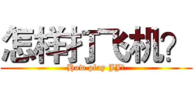 怎样打飞机？ (How play JJ？)