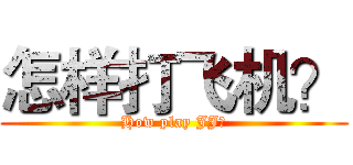 怎样打飞机？ (How play JJ？)
