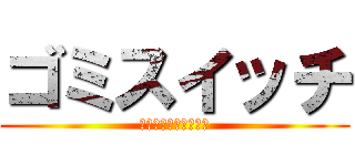 ゴミスイッチ (朗読劇だぜーベイベー)