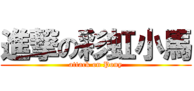 進撃の彩虹小馬 (attack on Pony)