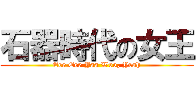 石器時代の女王 (Eee Eee Yaa Woo, Yeah)