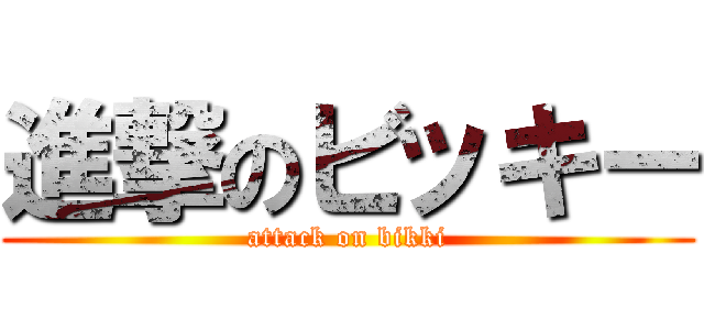 進撃のビッキー (attack on bikki)