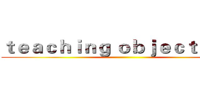 ｔｅａｃｈｉｎｇ ｏｂｊｅｃｔｉｖｅｓ ()