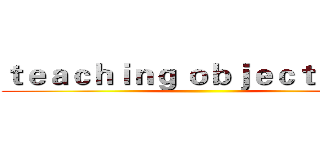 ｔｅａｃｈｉｎｇ ｏｂｊｅｃｔｉｖｅｓ ()