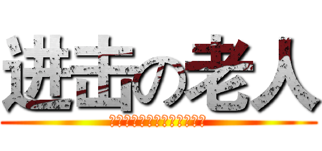 进击の老人 (?????????????)