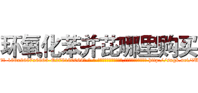 环氧化苯并芘哪里购买 (环氧化苯并芘哪里购买【电-186x2687x6963-Q278180069元-吉-药-业】我们做的是长期生意,靠的是老客户长期支持 http://sngk.net/iUUMRC
)