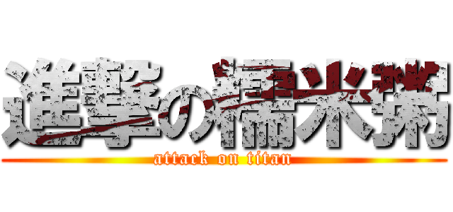 進撃の糯米粥 (attack on titan)