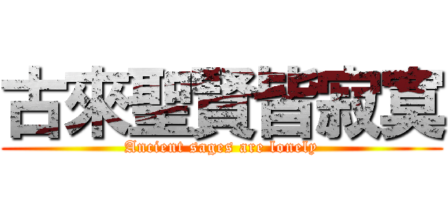 古來聖賢皆寂寞 (Ancient sages are lonely)
