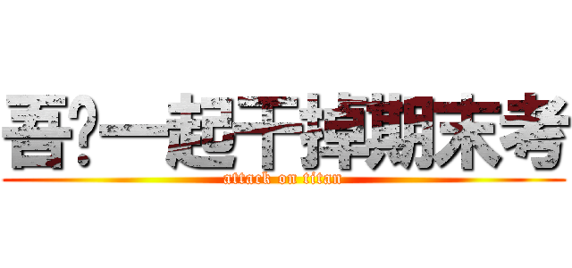 吾们一起干掉期末考 (attack on titan)