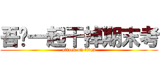 吾们一起干掉期末考 (attack on titan)