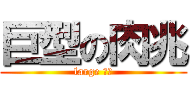 巨型の肉兆 (large 肉兆)