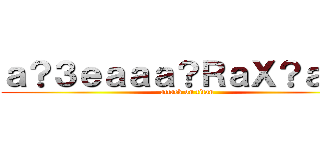 ａ？３ｅａａａ？ＲａＸ？ａ？？ (attack on titan)