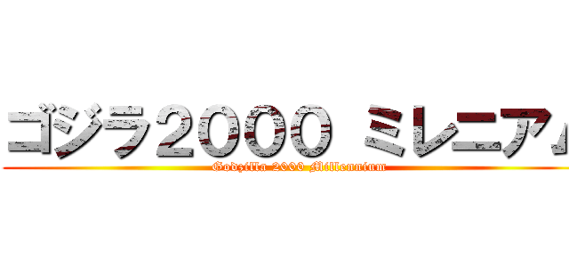ゴジラ２０００ ミレニアム (Godzilla 2000 Millennium)