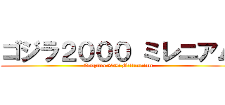 ゴジラ２０００ ミレニアム (Godzilla 2000 Millennium)