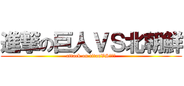 進撃の巨人ＶＳ北朝鮮 (attack on titanVS北朝鮮)