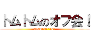 トムトムのオフ会！ (attack on titan)