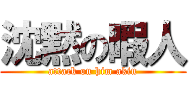 沈黙の暇人 (attack on him akin)