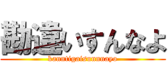 勘違いすんなよ (kanntigaisunnnayo)
