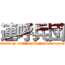 連呼兵団 (The military unit which howls repeatedly)