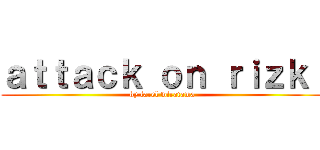 ａｔｔａｃｋ ｏｎ ｒｉｚｋｉ (by farel wiratama)