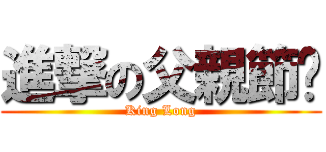 進撃の父親節糕 (King Long)