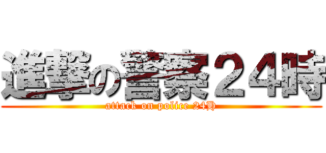 進撃の警察２４時 (attack on police 24H)