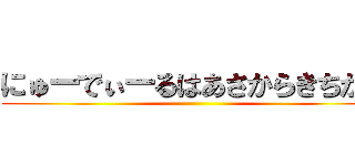 にゅーでぃーるはあさからきちがい ()