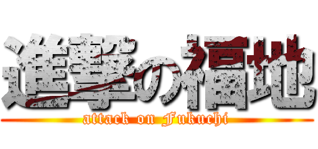 進撃の福地 (attack on Fukuchi)