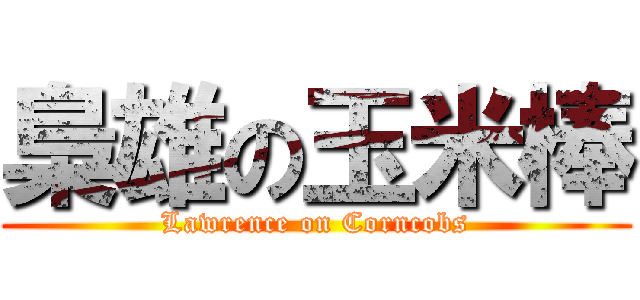 梟雄の玉米棒 (Lawrence on Corncobs)