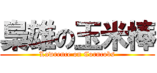 梟雄の玉米棒 (Lawrence on Corncobs)