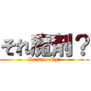 それ魔剤？ (Is it really?)