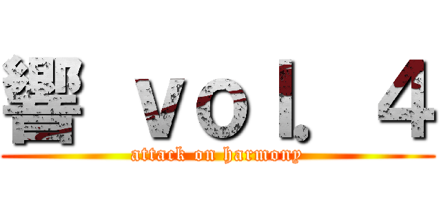 響 ｖｏｌ．４ (attack on harmony)