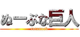 ぬーぶな巨人 (sotanoob)