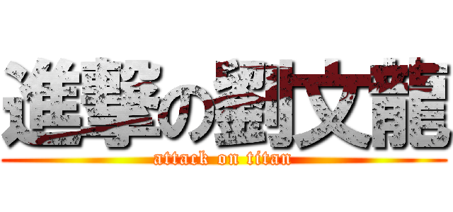 進撃の劉文龍 (attack on titan)