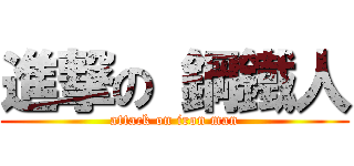 進撃の 鋼鐵人 (attack on iron man)