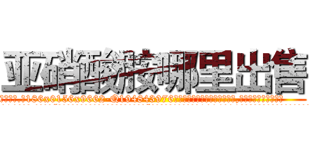 亚硝酸胺哪里出售 (亚硝酸胺哪里出售【电.话186x0156x9662-Q194843976林氏药业】我们做的是长期生意,靠的是老客户长期支持
参考消息网2月20日报道 韩媒称，“剩女多、离婚率高的城市，房价一定会上涨。”这是中国经济学家金岩石2016年12月参加在上海举行的房地产相关论坛时说的话。
)