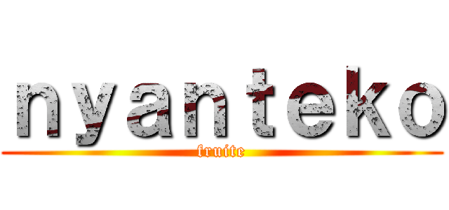 ｎｙａｎｔｅｋｏ (fruite)