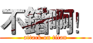 不錯啊！ (attack on titan)