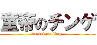 童帝のチンゲ (doutei no tinge)