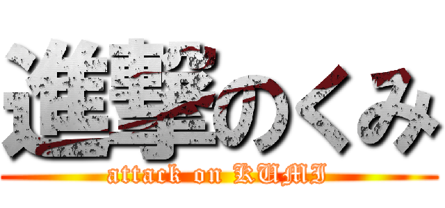 進撃のくみ (attack on KUMI)