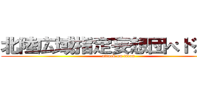 北陸広域指定妄想団ぺドえろ組 (attack on titan)