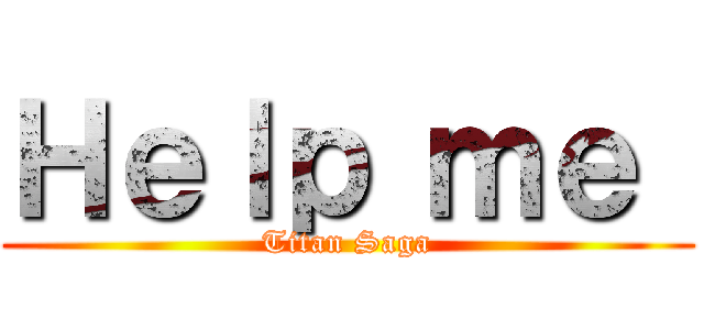 Ｈｅｌｐ ｍｅ  (Titan Saga)