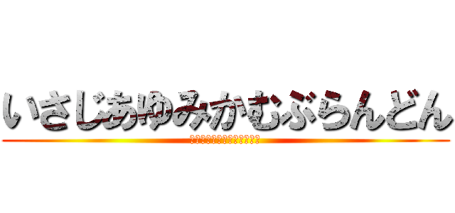 いさじあゆみかむぶらんどん (いさじあゆみかむぶらんどん)