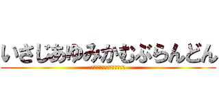 いさじあゆみかむぶらんどん (いさじあゆみかむぶらんどん)