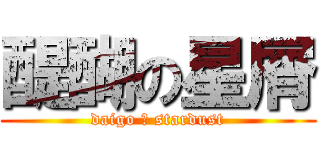 醍醐の星屑 (daigo ☆ stardust)
