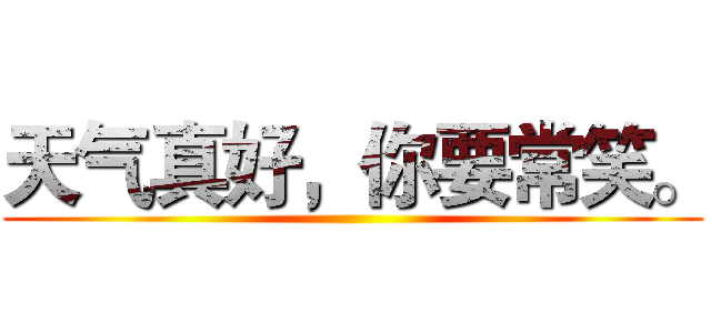 天气真好，你要常笑。 ()