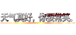 天气真好，你要常笑。 ()